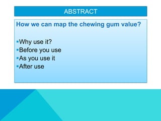 ABSTRACT
How we can map the chewing gum value?
?Why use it?
?Before you use
?As you use it
?After use
 