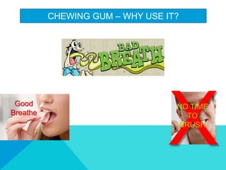 CHEWING GUM C WHY USE IT?
NO TIME
TO
BRUSH
Good
Breathe
 