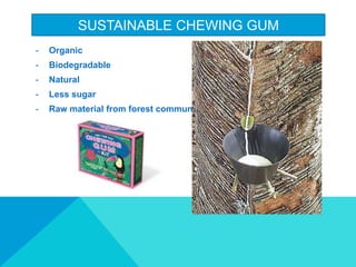 SUSTAINABLE CHEWING GUM
- Organic
- Biodegradable
- Natural
- Less sugar
- Raw material from forest community
 