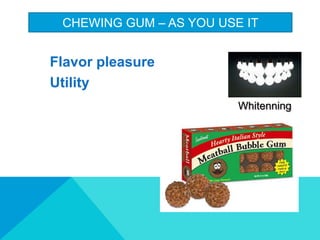 CHEWING GUM C AS YOU USE IT
Flavor pleasure
Utility
Whitenning
 