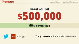 angel.co/chewse   founders@chewse.com




  seed round

$500,000
  60% committed


     Tracy Lawrence founders@chewse.com
 
