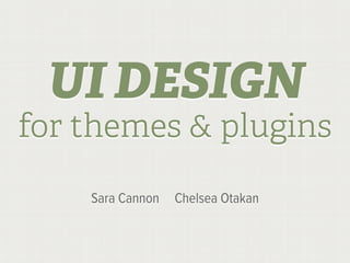 UI DESIGN
for themes & plugins

    Sara Cannon   Chelsea Otakan
 