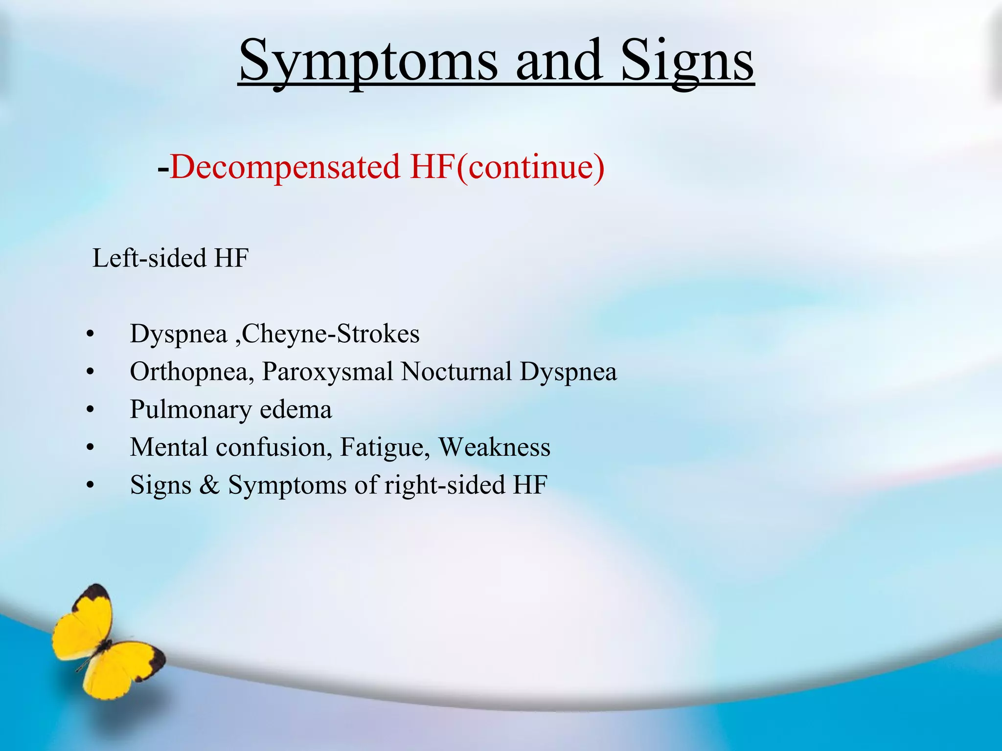 Symptoms and Signs - Decompensated HF(continue) Left-sided HF Dyspnea ,Cheyne-Strokes Orthopnea, Paroxysmal Nocturnal Dyspnea Pulmonary edema Mental confusion, Fatigue, Weakness Signs & Symptoms of right-sided HF  