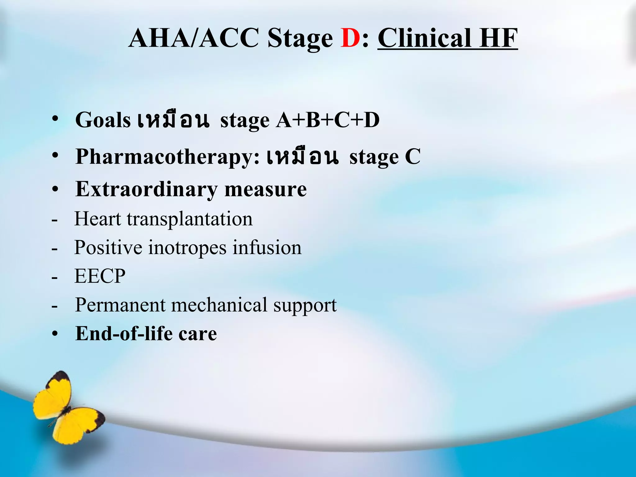 AHA/ACC Stage  D :  Clinical HF Goals  เหมือน  stage A+B+C+D Pharmacotherapy:  เหมือน  stage C Extraordinary measure -  Heart transplantation -  Positive inotropes infusion -  EECP Permanent mechanical support End-of-life care 