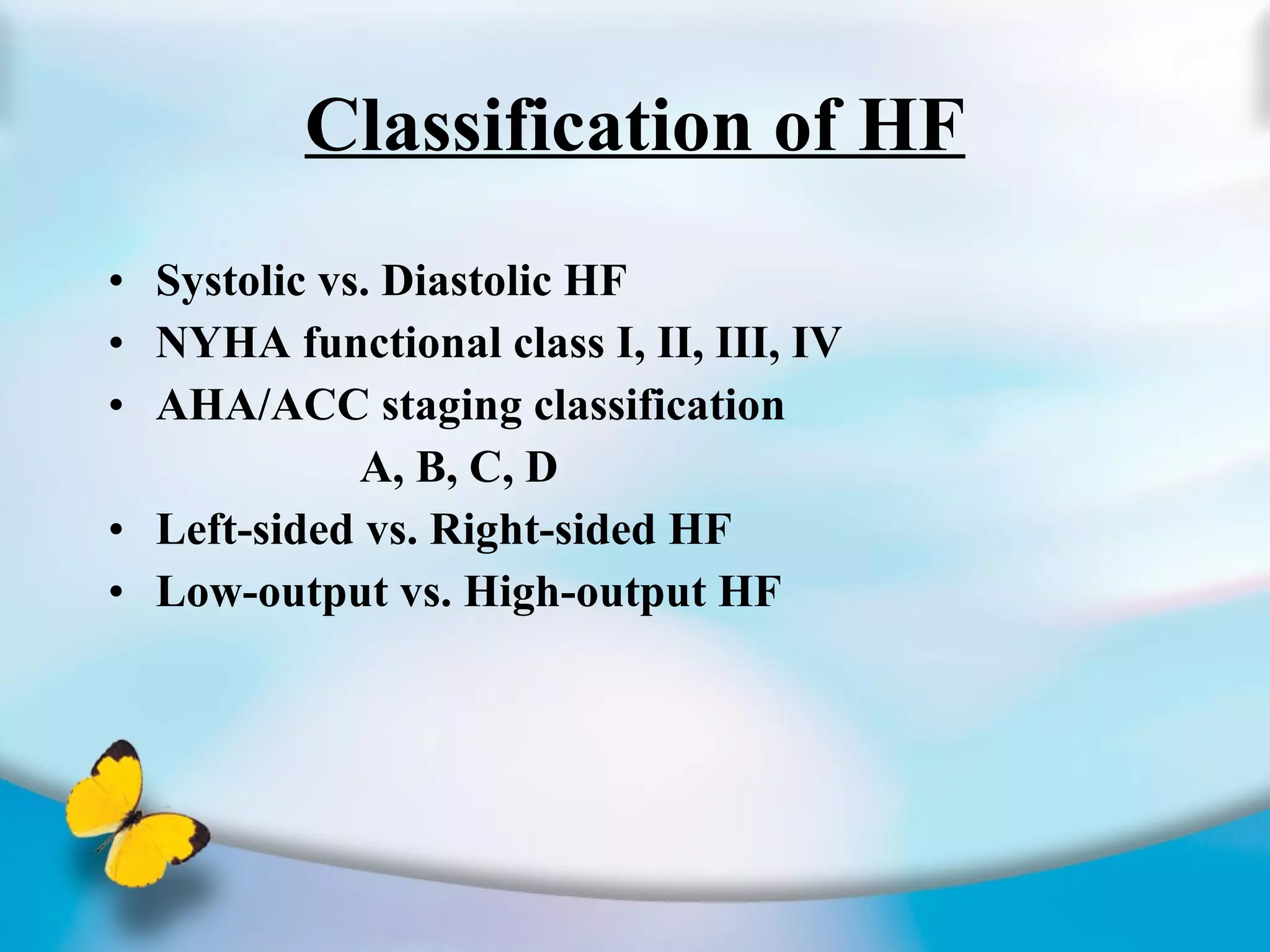 Classification of HF Systolic vs. Diastolic HF NYHA functional class I, II, III, IV AHA/ACC staging classification A, B, C, D Left-sided vs. Right-sided HF Low-output vs. High-output HF 