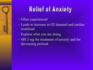 – Often experienced
– Leads to increase in O2 demand and cardiac
  workload
– Explain what you are doing
– MS 2 mg for treatment of anxiety and for
  decreasing preload
 