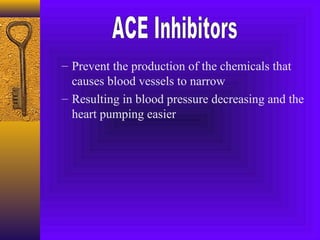 – Prevent the production of the chemicals that
  causes blood vessels to narrow
– Resulting in blood pressure decreasing and the
  heart pumping easier
 