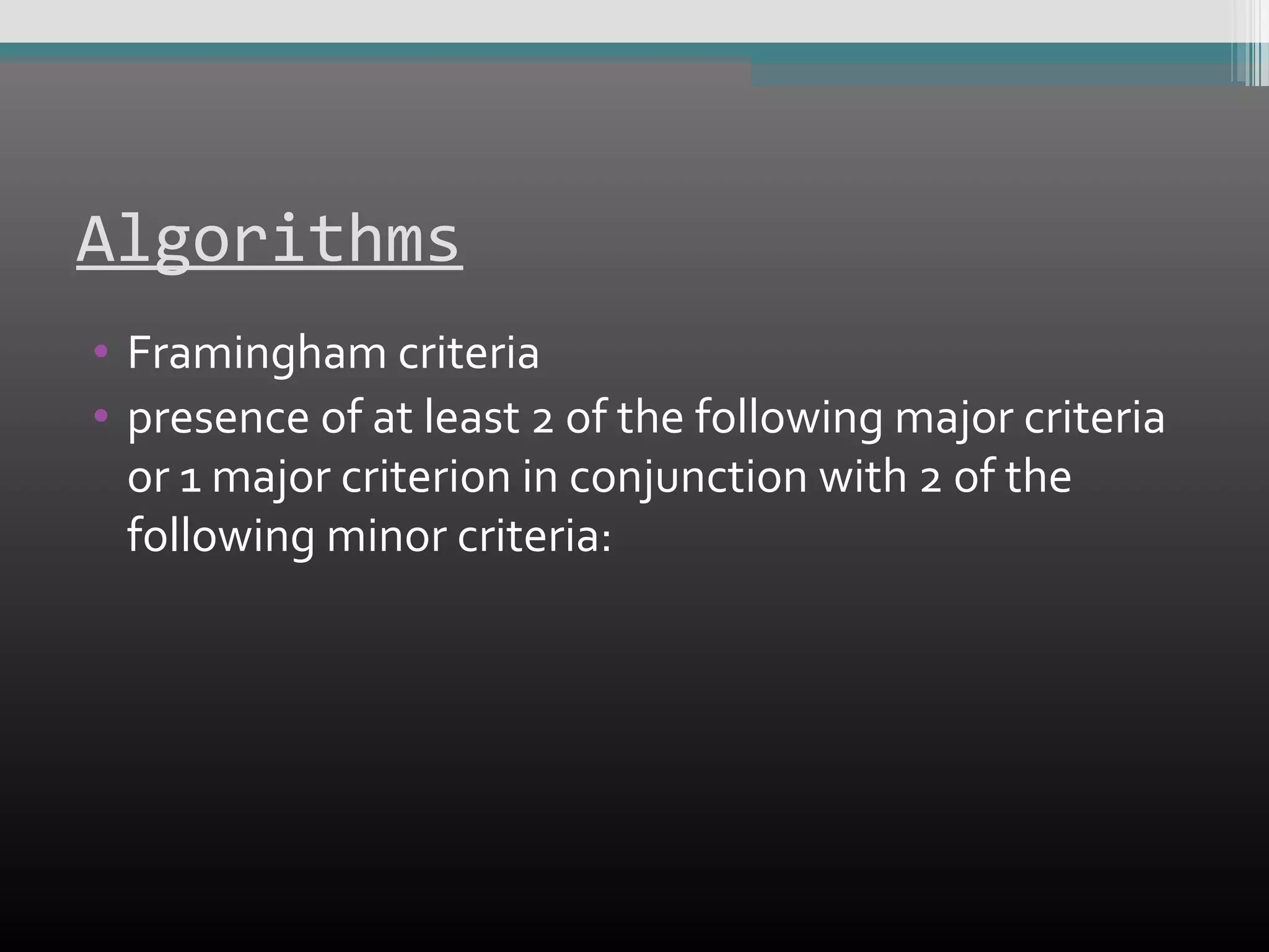 Algorithms
• Framingham criteria
• presence of at least 2 of the following major criteria
or 1 major criterion in conjunction with 2 of the
following minor criteria:

 