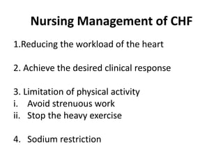 Nursing Management of CHF
1.Reducing the workload of the heart
2. Achieve the desired clinical response
3. Limitation of physical activity
i. Avoid strenuous work
ii. Stop the heavy exercise
4. Sodium restriction
 