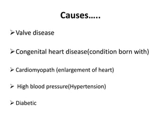 Causes…..
Valve disease
Congenital heart disease(condition born with)
 Cardiomyopath (enlargement of heart)
 High blood pressure(Hypertension)
 Diabetic
 