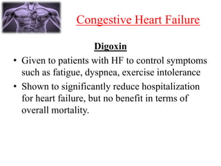 Congestive Heart Failure
Digoxin
• Given to patients with HF to control symptoms
such as fatigue, dyspnea, exercise intolerance
• Shown to significantly reduce hospitalization
for heart failure, but no benefit in terms of
overall mortality.
 