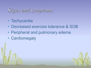Signs and symptoms
• Tachycardia
• Decreased exercise tolerance & SOB
• Peripheral and pulmonary edema
• Cardiomegaly
 