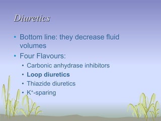 Diuretics
• Bottom line: they decrease fluid
volumes
• Four Flavours:
• Carbonic anhydrase inhibitors
• Loop diuretics
• Thiazide diuretics
• K+-sparing
 