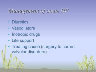 Management of acute HF
• Diuretics
• Vasodilators
• Inotropic drugs
• Life support
• Treating cause (surgery to correct
valvular disorders)
 
