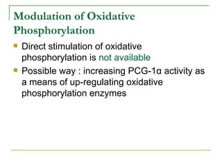 Modulation of Oxidative Phosphorylation Direct stimulation of oxidative phosphorylation is  not available Possible way : increasing PCG-1α activity as a means of up-regulating oxidative phosphorylation enzymes 
