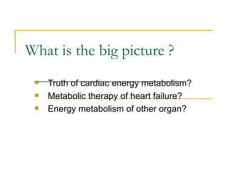 What is the big picture ? Truth of cardiac energy metabolism? Metabolic therapy of heart failure? Energy metabolism of other organ? 