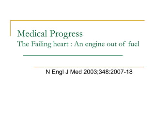 Medical Progress The Failing heart : An engine out of fuel N Engl J Med 2003;348:2007-18 
