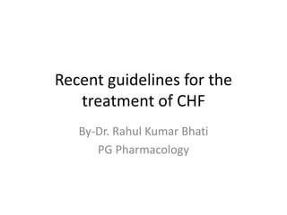 Recent guidelines for the
treatment of CHF
By-Dr. Rahul Kumar Bhati
PG Pharmacology
 