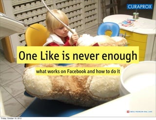 One Like is never enough
                           what works on Facebook and how to do it




Friday, October 19, 2012
 