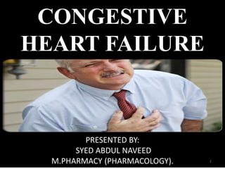 CONGESTIVE 
HEART FAILURE 
PRESENTED BY: 
SYED ABDUL NAVEED 
M.PHARMACY (PHARMACOLOGY). 1 
 