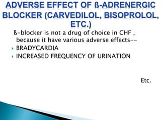 ß-blocker is not a drug of choice in CHF , 
because it have various adverse effects-- 
 BRADYCARDIA 
 INCREASED FREQUENCY OF URINATION 
Etc. 
 