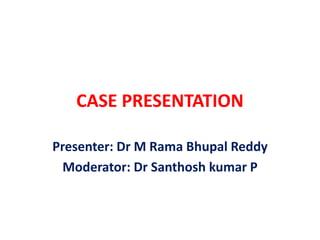 CASE PRESENTATION
Presenter: Dr M Rama Bhupal Reddy
Moderator: Dr Santhosh kumar P
 