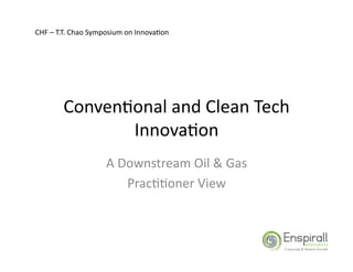 CHF	
  –	
  T.T.	
  Chao	
  Symposium	
  on	
  Innova&on	
  




            Conven&onal	
  and	
  Clean	
  Tech	
  
                   Innova&on	
  
                               A	
  Downstream	
  Oil	
  &	
  Gas	
  
                                     Prac&&oner	
  View	
  
 