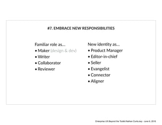 Familiar role as…
• Maker (design & dev)
• Writer
• Collaborator
• Reviewer
#7. EMBRACE NEW RESPONSIBILITIES
New idenAty a...