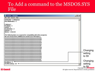 EC-Council
Copyright © by EC-Council
All rights reserved. Reproduction is strictly prohibited
To Add a command to the MSDOS.SYS
File
Changing
setting
to 59
Changing
setting
to 59
 