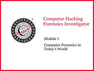 Computer Hacking
Forensics Investigator
Module I
Computer Forensics in
Today’s World
 