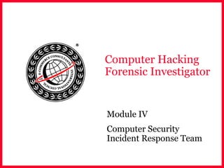 Computer Hacking
Forensic Investigator
Module IV
Computer Security
Incident Response Team
 