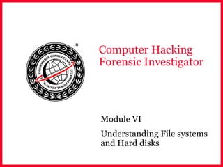 Computer Hacking
Forensic Investigator
Module VI
Understanding File systems
and Hard disks
 