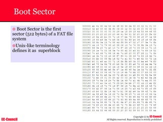 EC-Council
Copyright © by EC-Council
All Rights reserved. Reproduction is strictly prohibited
Boot Sector
~ Boot Sector is the first
sector (512 bytes) of a FAT file
system
~Unix-like terminology
defines it as superblock
 