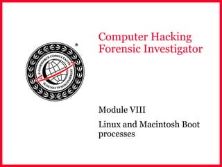 Computer Hacking
Forensic Investigator
Module VIII
Linux and Macintosh Boot
processes
 