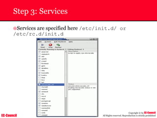 EC-Council
Copyright © by EC-Council
All Rights reserved. Reproduction is strictly prohibited
Step 3: Services
~Services are specified here /etc/init.d/ or
/etc/rc.d/init.d
 