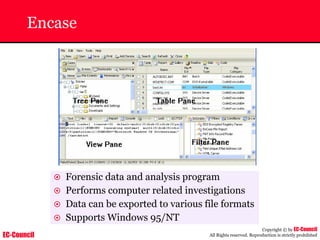 EC-Council
Copyright © by EC-Council
All Rights reserved. Reproduction is strictly prohibited
Encase
~ Forensic data and analysis program
~ Performs computer related investigations
~ Data can be exported to various file formats
~ Supports Windows 95/NT
 
