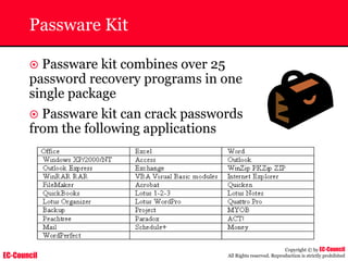 EC-Council
Copyright © by EC-Council
All Rights reserved. Reproduction is strictly prohibited
Passware Kit
~ Passware kit combines over 25
password recovery programs in one
single package
~ Passware kit can crack passwords
from the following applications
 