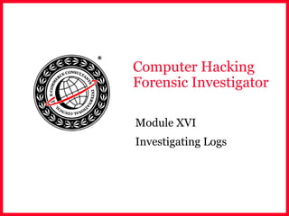 Computer Hacking
Forensic Investigator
Module XVI
Investigating Logs
 