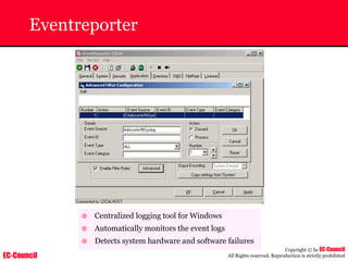 EC-Council
Copyright © by EC-Council
All Rights reserved. Reproduction is strictly prohibited
Eventreporter
~ Centralized logging tool for Windows
~ Automatically monitors the event logs
~ Detects system hardware and software failures
 