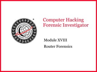 Computer Hacking
Forensic Investigator
Module XVIII
Router Forensics
 