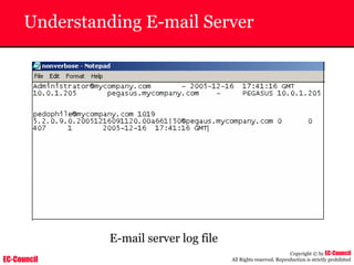 EC-Council
Copyright © by EC-Council
All Rights reserved. Reproduction is strictly prohibited
Understanding E-mail Server
E-mail server log file
 