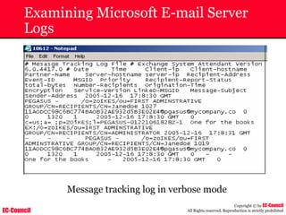 EC-Council
Copyright © by EC-Council
All Rights reserved. Reproduction is strictly prohibited
Examining Microsoft E-mail Server
Logs
Message tracking log in verbose mode
 