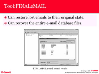 EC-Council
Copyright © by EC-Council
All Rights reserved. Reproduction is strictly prohibited
Tool:FINALeMAIL
~ Can restore lost emails to their original state.
~ Can recover the entire e-mail database files
FINALeMAIL e-mail search results
 