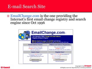 EC-Council
Copyright © by EC-Council
All Rights reserved. Reproduction is strictly prohibited
E-mail Search Site
~ EmailChange.com is the one providing the
Internet’s first email change registry and search
engine since Oct 1996
 