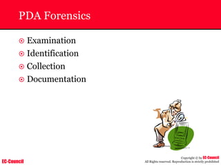 EC-Council
Copyright © by EC-Council
All Rights reserved. Reproduction is strictly prohibited
PDA Forensics
~ Examination
~ Identification
~ Collection
~ Documentation
 
