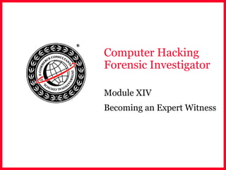 Computer Hacking
Forensic Investigator
Module XIV
Becoming an Expert Witness
 
