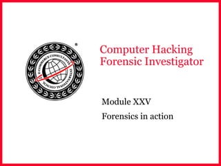 Computer Hacking
Forensic Investigator
Module XXV
Forensics in action
 