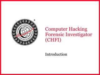 Computer Hacking
Forensic Investigator
(CHFI)
Introduction
 