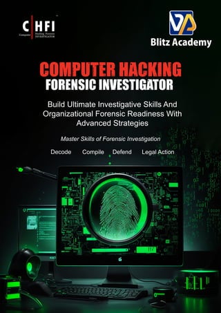 COMPUTER HACKING
FORENSIC INVESTIGATOR
Build Ultimate Investigative Skills And
Organizational Forensic Readiness With
Advanced Strategies
Master Skills of Forensic Investigation
Decode Compile Defend Legal Action
 