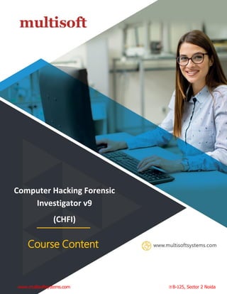 info@multisoftsystems.com 98103 06956
Computer Hacking Forensic
Investigator v9
(CHFI)
Course Content
www.multisoftsystems.com B-125, Sector 2 Noida
 